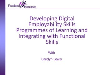 With
Carolyn Lewis
Developing Digital
Employability Skills
Programmes of Learning and
Integrating with Functional
Skills
 