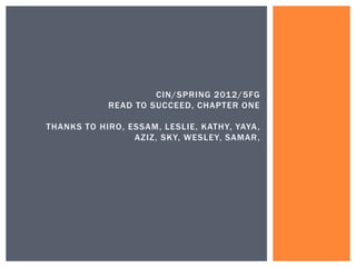 CIN/SPRING 2012/5FG
READ TO SUCCEED, CHAPTER ONE
THANKS TO HIRO, ESSAM, LESLIE, KATHY, YAYA,
AZIZ, SKY, WESLEY, SAMAR,
 