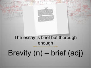 The essay is brief but thorough
             enough

Brevity (n) – brief (adj)
 