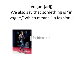Vogue-(adj)
We also say that something is “in
vogue,” which means “in fashion.”



            fashionable
 