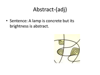Abstract-(adj)
• Sentence: A lamp is concrete but its
  brightness is abstract.
 
