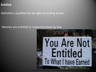 Entitled

Definition: qualified for by right according to law.



-Women are entitled to maternity leave by law.




                        http://americanglob.com/2009/04/16/boston-tea-party-pics-of-people-and-signs/
 