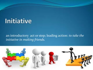 an introductory act or step; leading action: to take the
initiative in making friends.
 