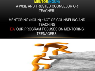 MENTOR(NOUN)
   A WISE AND TRUSTED COUNSELOR OR
                TEACHER.

MENTORING (NOUN) : ACT OF COUNSELING AND
               TEACHING
 EX/ OUR PROGRAM FOCUSES ON MENTORING
              TEENAGERS.
 