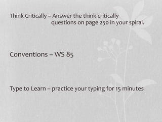 Think Critically – Answer the think critically
questions on page 250 in your spiral.
Conventions – WS 85
Type to Learn – practice your typing for 15 minutes
 