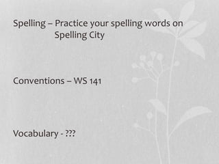 Spelling – Practice your spelling words on
Spelling City
Conventions – WS 141
Vocabulary - ???
 