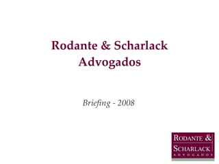 Rodante & Scharlack Advogados Briefing - 2008 