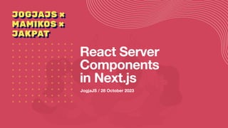 JogjaJS / 28 October 2023
React Server
Components
in Next.js
 