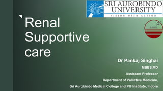 z
Renal
Supportive
care Dr Pankaj Singhai
MBBS,MD
Assistant Professor
Department of Palliative Medicine,
Sri Aurobindo Medical College and PG Institute, Indore
 