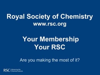 Royal Society of Chemistry
         www.rsc.org

    Your Membership
       Your RSC
   Are you making the most of it?
 
