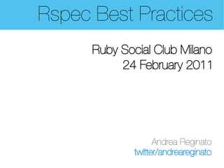 Rspec Best Practices
      Ruby Social Club Milano
           24 February 2011




                   Andrea Reginato
             twitter/andreareginato
 