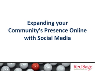 Expanding	
  your	
  	
  
Community's	
  Presence	
  Online	
  	
  
    with	
  Social	
  Media	
  
 