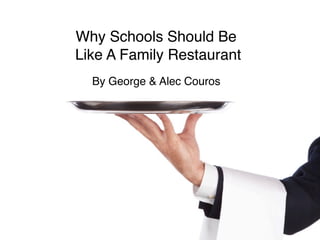 Why Schools Should Be
Like A Family Restaurant
  By George & Alec Couros
 