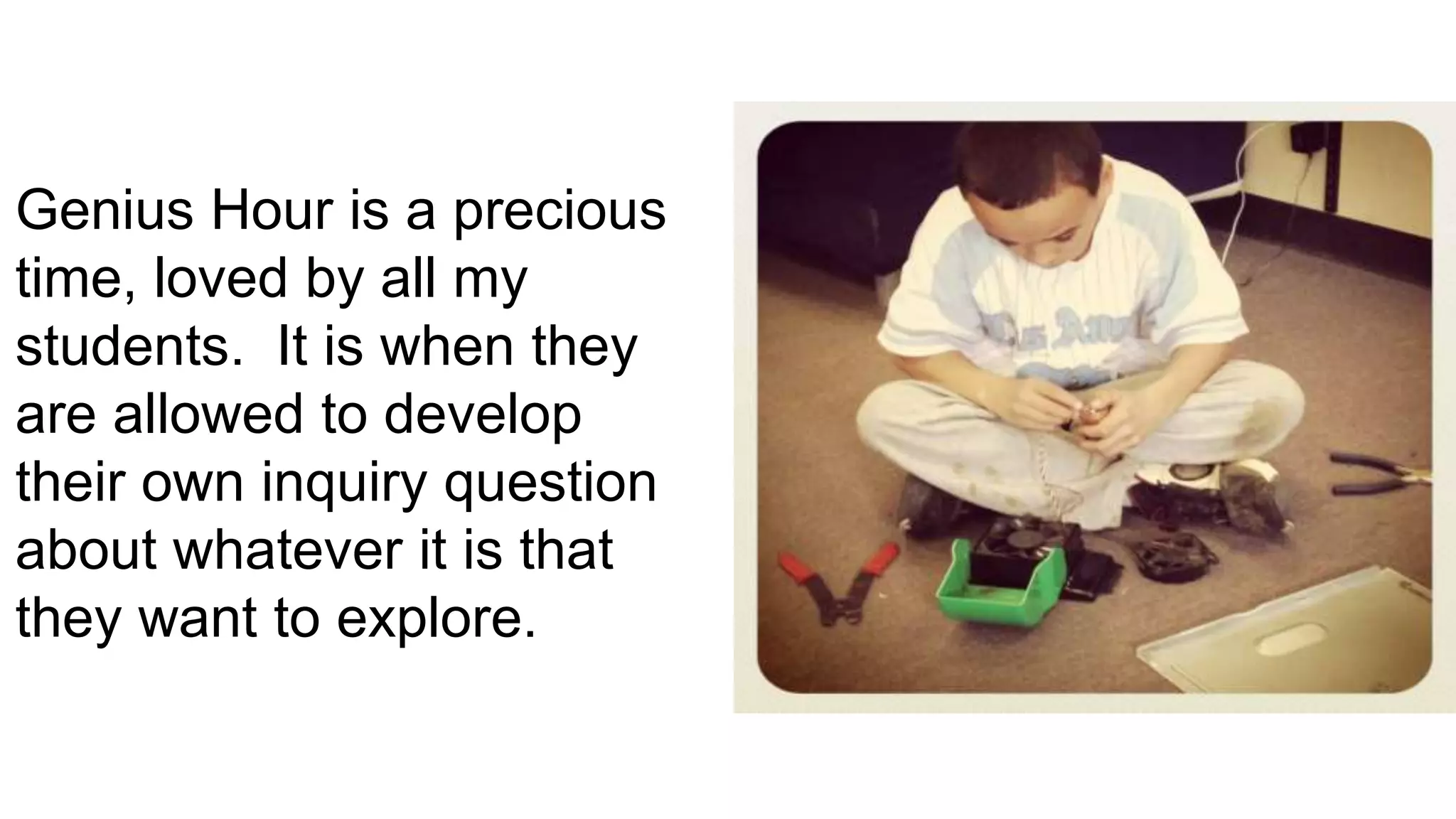 Genius Hour is a precious
time, loved by all my
students. It is when they
are allowed to develop
their own inquiry question
about whatever it is that
they want to explore.

 