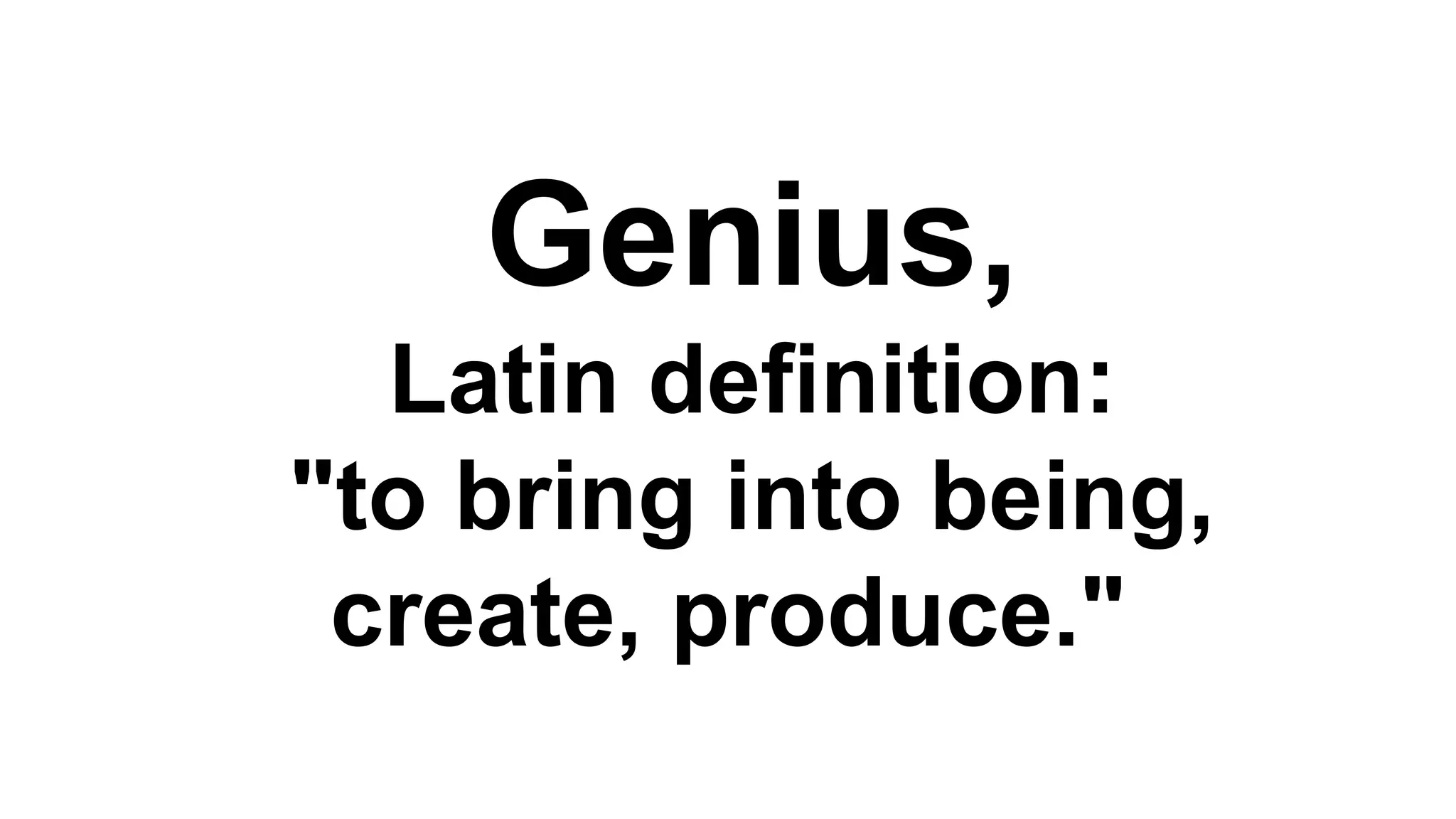 Genius,
Latin definition:
"to bring into being,
create, produce."

 