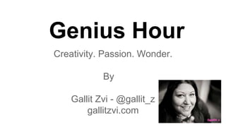 Genius Hour
Creativity. Passion. Wonder.
By
Gallit Zvi - @gallit_z
gallitzvi.com

 