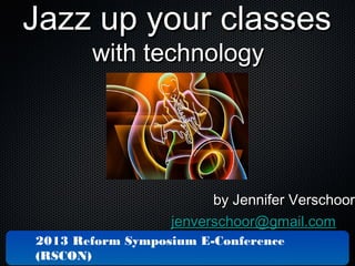 Jazz up your classes
with technology

by Jennifer Verschoor
jenverschoor@gmail.com
2013 Reform Symposium E-Conference
(RSCON)

 