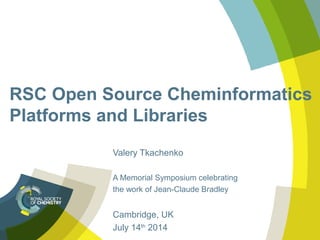 RSC Open Source Cheminformatics
Platforms and Libraries
Valery Tkachenko
A Memorial Symposium celebrating
the work of Jean-Claude Bradley
Cambridge, UK
July 14th
2014
 