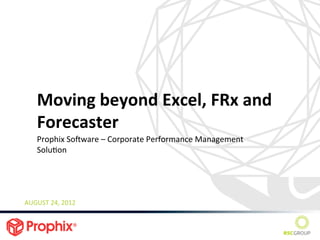Moving	
  beyond	
  Excel,	
  FRx	
  and	
  
     Forecaster	
  
     Prophix	
  So3ware	
  –	
  Corporate	
  Performance	
  Management	
  
     SoluBon	
  
     	
  
     	
  


AUGUST	
  24,	
  2012	
  
 