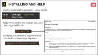 8
Loading and installing packages is very simple:
Add a “?” in front of any function to see its
help page in RStudio:
Examples and additional documentation
can be found in package vignettes:
INSTALLING AND HELP
 