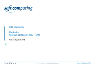 © Soft Computing – www.softcomputing.com
Soft Computing
Séminaire
Réseaux sociaux et PRM - CRM
Paris le 9 juillet 2015
 