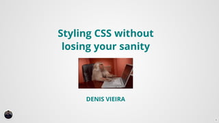 Styling	CSS	without
losing	your	sanity
DENIS	VIEIRA
…
1
 
