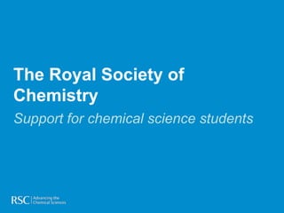 The Royal Society of
Chemistry
Support for chemical science students
 