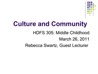 Culture and Community
HDFS 305: Middle Childhood
March 26, 2011
Rebecca Swartz, Guest Lecturer
 