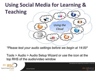 Using Social Media for Learning &
Teaching

                                  Using the
                                  Using the
                                   Cloud
                                    Cloud




*Please test your audio settings before we begin at 14:00*

Tools > Audio > Audio Setup Wizard or use the icon at the
top RHS of the audio/video window

              Icons by DryIcons
 