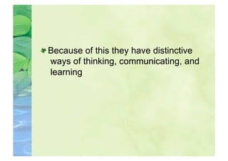  Because of this they have distinctive
   ways of thinking, communicating, and
   learning
 