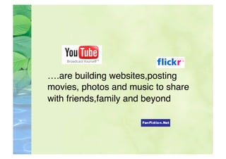 ….are building websites,posting
 movies, photos and music to share
 with friends,family and beyond 
 