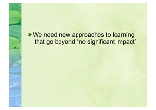  We need new approaches to learning
   that go beyond “no significant impact”
 