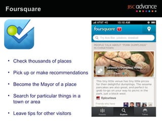 • Check thousands of places

• Pick up or make recommendations

• Become the Mayor of a place

• Search for particular things in a
  town or area

• Leave tips for other visitors
 