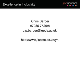 Excellence in Inclusivity




                     Chris Barber
                    07966 753901
               c.p.barber@leeds.ac.uk

              http://www.jiscrsc.ac.uk/yh
 