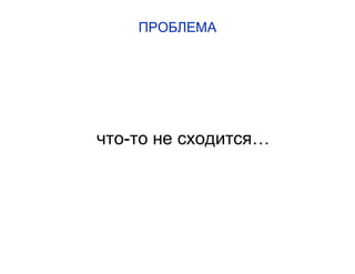 ПРОБЛЕМА
что-то не сходится…
 
