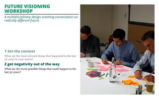 Future visioning 
workshop 
A multidisciplinary design orienting conversation on 
radically different future 
1 Set the co...