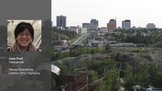 Jane Park
Yellowknife
Venue Operations
London 2012 Olympics
 