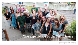 @inwithforward #RSD4
The experience of the Fifth Space
 