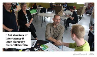 @inwithforward #RSD4
a ﬂat structure of
inter-agency &
inter-hierarchy
team collaboratin
 