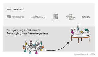 @inwithforward #RSD4
what unites us?
transforming social services
from safety nets into trampolines
 