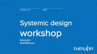 Systemic design
workshop
@namahn
@shiftNGroup
OCTOBER, 2016 #RSD5
 