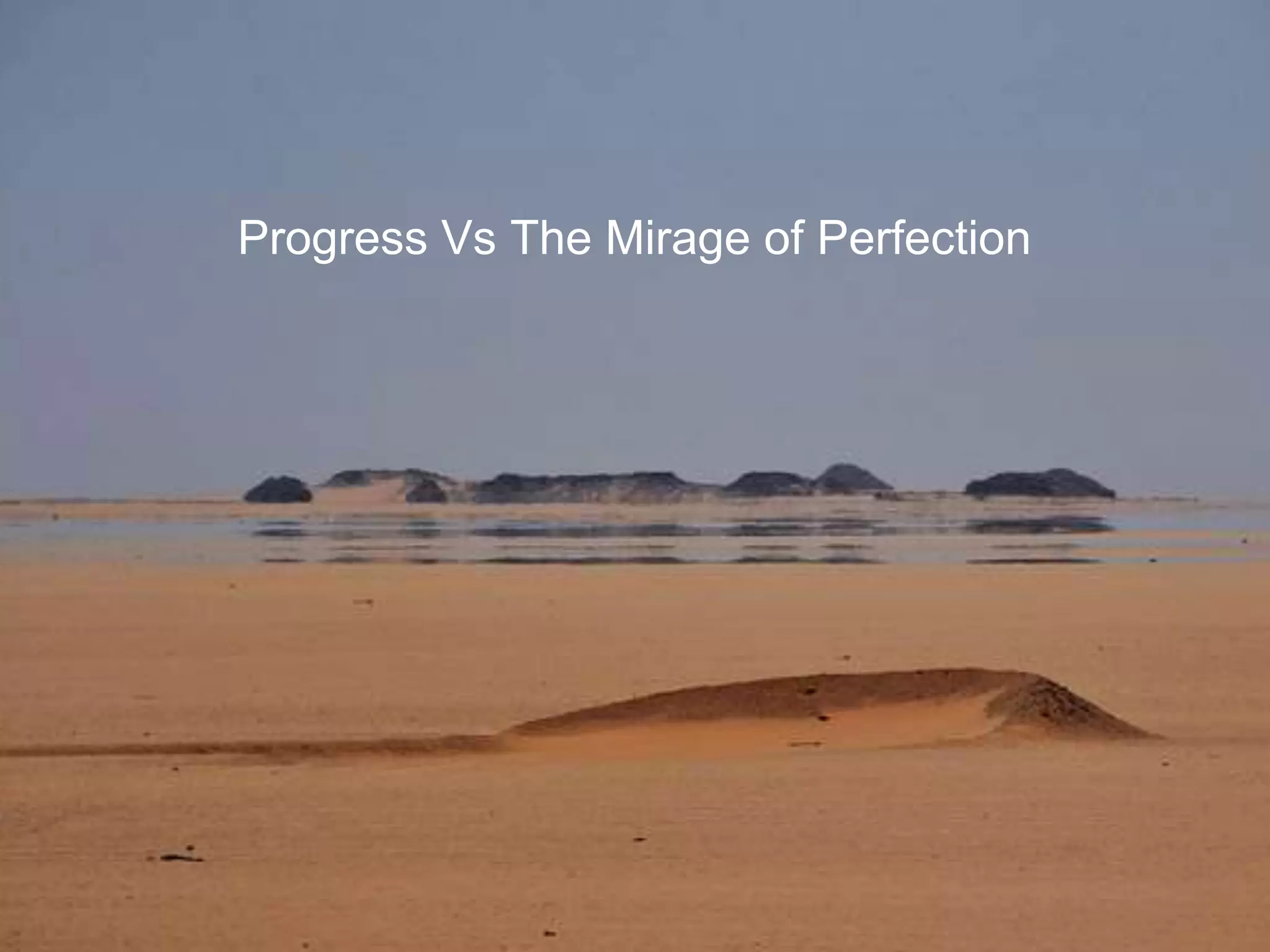 9
Progress Vs The Mirage of Perfection
 