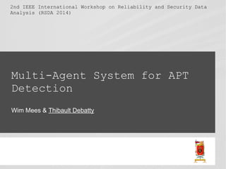 2nd IEEE International Workshop on Reliability and Security Data 
Analysis (RSDA 2014) 
Multi-Agent System for APT 
Detection 
Wim Mees & Thibault Debatty 
 