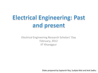Electrical Engineering Research Scholars’ Day
                February, 2012
                 IIT Kharagpur




                 Slides prepared by Saptarshi Roy, Sudipta Mal and Avik Sadhu
 
