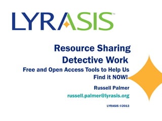 Resource Sharing
Detective Work
Free and Open Access Tools to Help Us
Find it NOW!
Russell Palmer
russell.palmer@lyrasis.org
LYRASIS ©2013

 