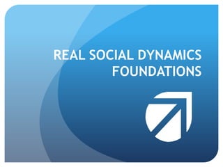 REAL SOCIAL DYNAMICS
FOUNDATIONS

 