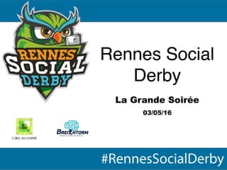 Rennes Social
Derby
La Grande Soirée
03/05/16
#RennesSocialDerby
Rennes Social
Derby
 