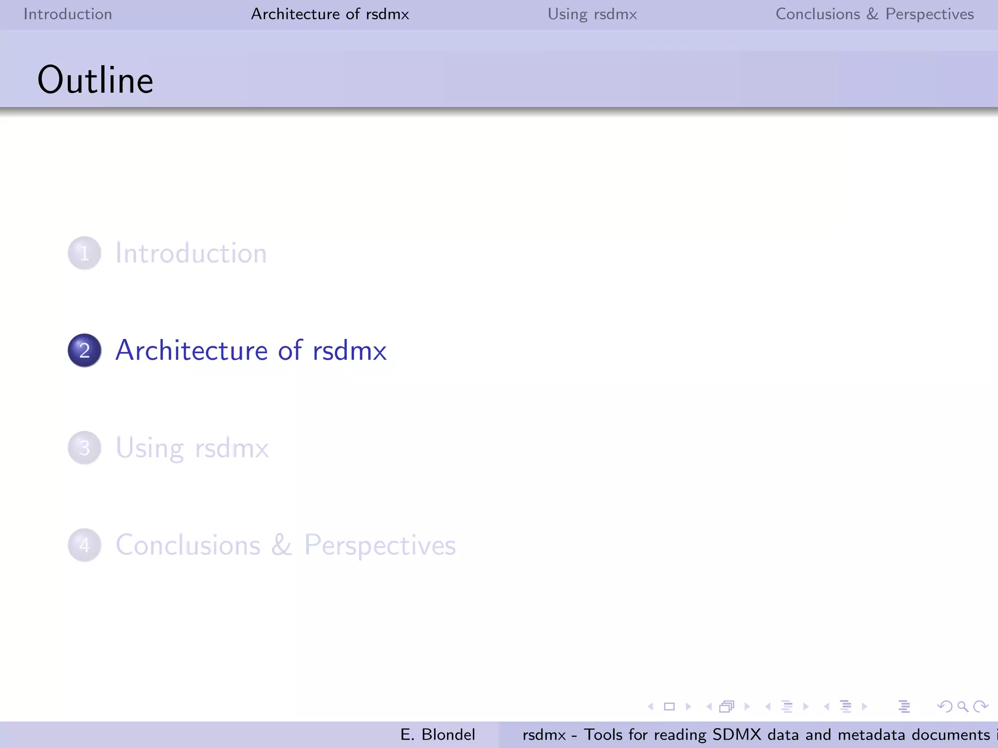 Introduction Architecture of rsdmx Using rsdmx Conclusions & Perspectives
rsdmx
Introduction
First initiative to read SDMX in R made available to the R
community
Set of tools to read SDMX-ML data and metadata documents
E. Blondel rsdmx - Tools for reading SDMX data and metadata documents i
 
