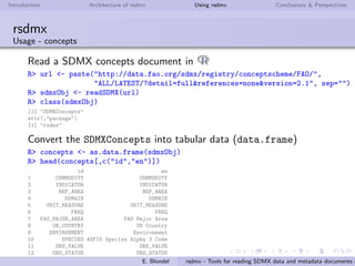 Introduction Architecture of rsdmx Using rsdmx Conclusions & Perspectives
rsdmx
Usage - Installing rsdmx
rsdmx can be installed:
from CRAN
R> install.packages("rsdmx")
from Github (requires devtools package)
R> require(devtools)
R> install_github("opensdmx/rsdmx")
Load rsdmx in R using:
R> require(rsdmx)
E. Blondel rsdmx - Tools for reading SDMX data and metadata documents i
 