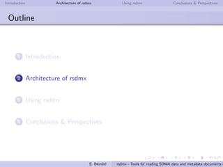 Introduction Architecture of rsdmx Using rsdmx Conclusions & Perspectives
rsdmx
Introduction
First initiative to read SDMX in R made available to the R
community
Set of tools to read SDMX-ML data and metadata documents
E. Blondel rsdmx - Tools for reading SDMX data and metadata documents i
 